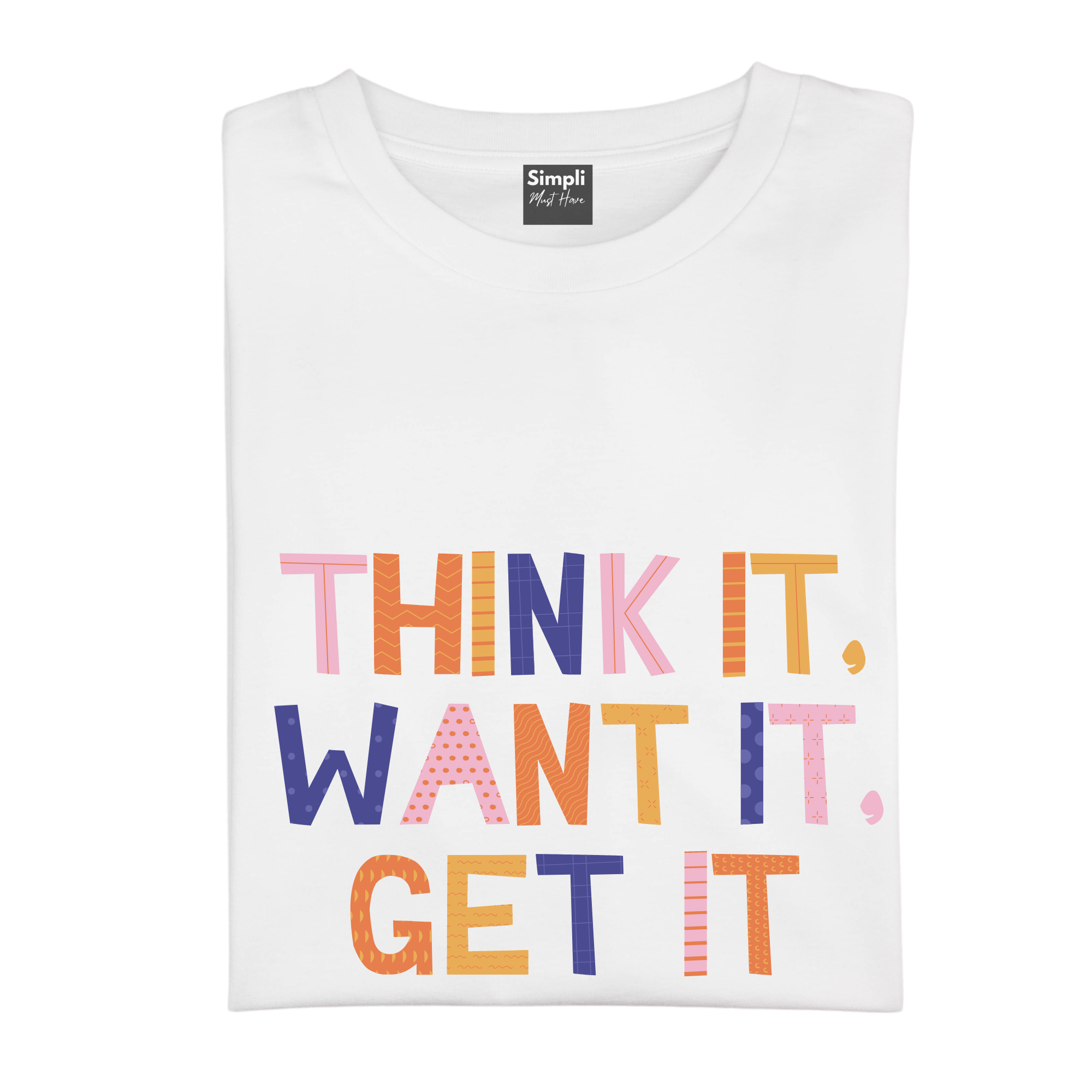 Simpli Shirts Think it Want it Get it Tshirt